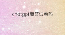 chatgpt能答试卷吗 ChatGPT能答试卷吗