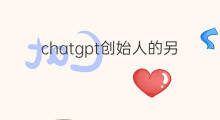 chatgpt创始人的另一个产品(chatgpt的创始人)