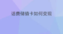 话费储值卡如何变现 手机话费卡如何变现转让