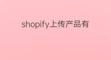 shopify上传产品有限制吗 shopify产品上传优化