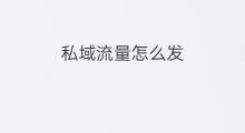 私域流量怎么发 私域流量发什么