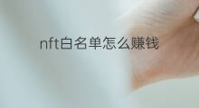 nft白名单怎么赚钱 NFT怎么做白名单