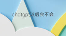 chatgpt以后会不会取代搜索引擎 chatgpt会不会取代搜索引擎