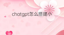 chatgpt怎么搭建小程序(chatgpt如何搭建小程序)