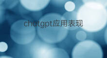 chatgpt应用表现 chatgpt应用场景