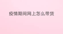 疫情期间网上怎么带货 疫情期间网上销量怎样变现