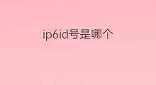 ip6id号是哪个 哪个是快手id