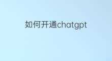 如何开通chatgpt 如何开通ChatGPT权限