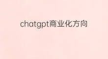 chatgpt商业化方向(chatgpt商业化场景)