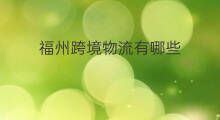福州跨境物流有哪些 福州有哪些跨境电商
