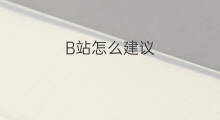 B站怎么建议 国际站优化建议