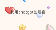 利用chatgpt创建自己的模型 chatgpt怎么创建模型