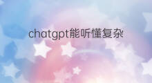 chatgpt能听懂复杂的事情吗 chatgpt能听懂语音吗