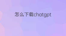 怎么下载chatgpt(下载chatgpt)