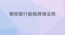 哪些银行能做跨境业务 跨境电商做哪些业务