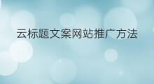 云标题文案网站推广方法 服饰标题文案网站推广方法