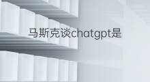 马斯克谈chatgpt是什么app 马斯克谈chatgpt