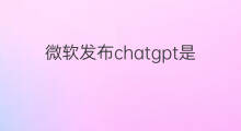 微软发布chatgpt是什么时间 微软发布chatgpt