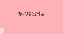 怎么唱出抖音 如何唱出抖音
