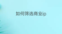 如何筛选商业ip 商业ip如何变现