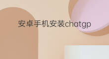 安卓手机安装chatgpt教程(chatgpt手机安卓版安装教程)