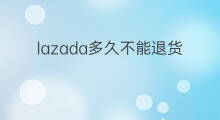 lazada多久不能退货 lazada能退货吗
