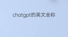 chatgpt的英文全称(chatgpt英文全称)