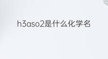 h3aso2是什么化学名称 h3aso3化学名称叫什么