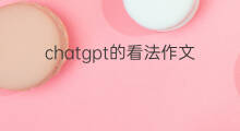 chatgpt的看法作文 关于chatgpt的看法作文