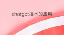 chatgpt技术的应用场景 chatgpt技术布局应用场景