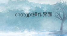 chatgpt操作界面(chatgpt界面操作)