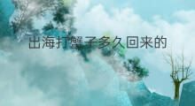 出海打蟹子多久回来的 出海打蟹子多久回来吃