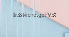 怎么用chatgpt修改论文(chatgpt修改论文)