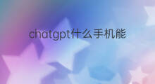 chatgpt什么手机能下载(手机能下载chatgpt吗)