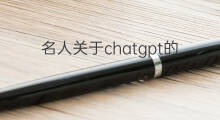 名人关于chatgpt的评价 名人对chatgpt评价
