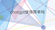 chatgpt使用简单吗 chatgpt如何使用简单教程