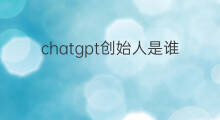 chatgpt创始人是谁(chatgpt的创始人是谁)