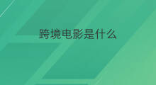 跨境电影是什么 跨境电影是什么网站