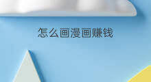 怎么画漫画赚钱 画漫画怎么赚钱
