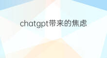 chatgpt带来的焦虑(chatgpt带来的惊喜与焦虑)