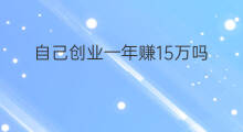自己创业一年赚15万吗 如何一年赚15万