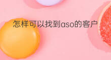 怎样可以找到aso的客户 aso怎样找客户