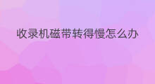 收录机磁带转得慢怎么办 收录机磁带怎么听