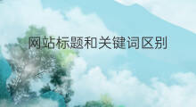 网站标题和关键词区别 网站标题与关键词区别
