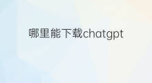 哪里能下载chatgpt(chatgpt哪里下载)