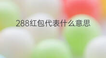 288红包代表什么意思 红包288什么意思啊