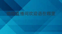微信直播间欢迎语在哪里 微信直播间在哪里进入管理