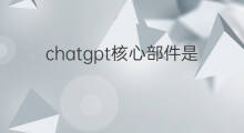 chatgpt核心部件是什么(chatgpt的核心部件是什么)