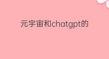 元宇宙和chatgpt的差别(chatgpt和元宇宙)