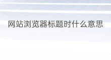 网站浏览器标题时什么意思 网站浏览器标题时什么